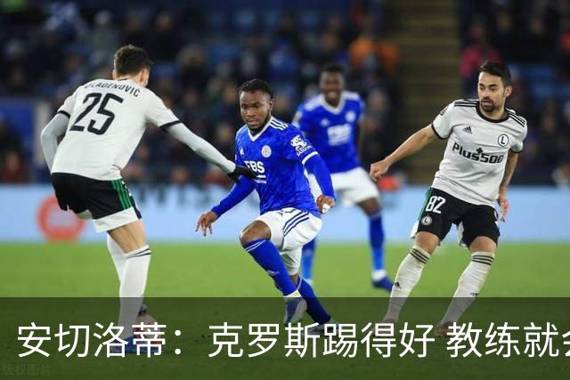 安切洛蒂：克罗斯踢得好 教练就会很安心