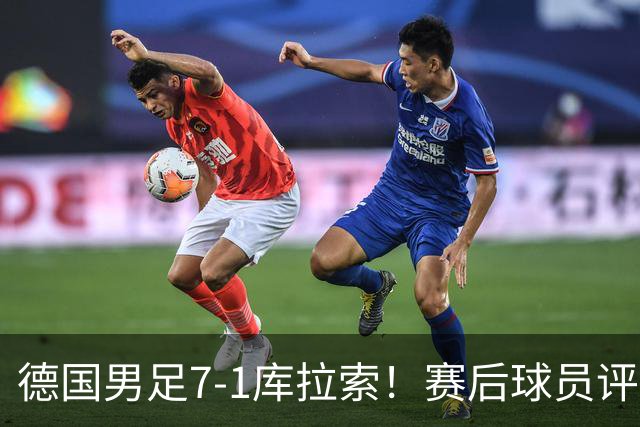 德国男足7-1库拉索！赛后球员评分：2人封神，3人及格，1人太拉胯