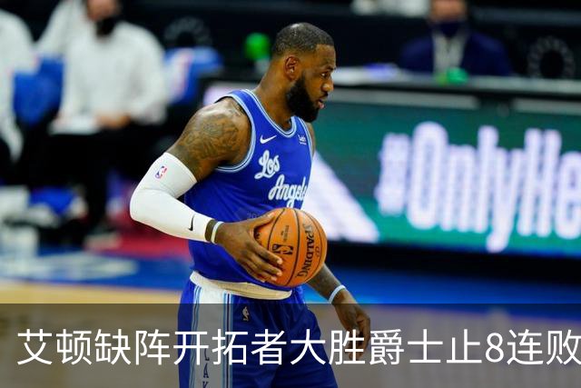艾顿缺阵开拓者大胜爵士止8连败 鹈鹕险胜国王