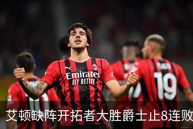 艾顿缺阵开拓者大胜爵士止8连败 鹈鹕险胜国王