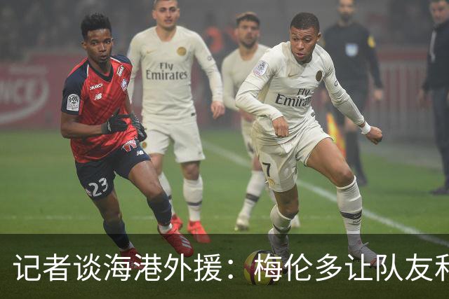 记者谈海港外援：梅伦多让队友和整体受益，伤愈的克劳德强硬干脆