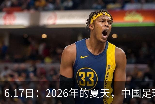 6.17日：2026年的夏天，中国足球终于等来了一条令人热血沸腾的消息
