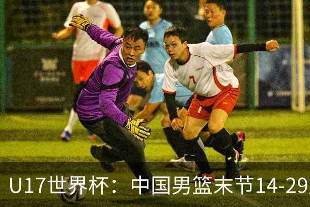 U17世界杯：中国男篮末节14-29崩盘 张懿赵杰21+9张宇辰20分
